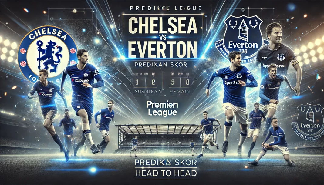 Prediksi Skor Chelsea vs Everton Liga Inggris